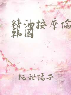 精油按摩伦理片韩国