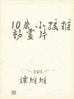 10岁小孩推荐动画片