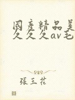 国产精品美女久久久久av毛片