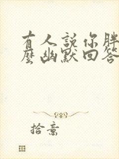 有人说你胖了怎么幽默回答