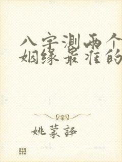 八字测两个人的姻缘最准的免费