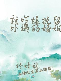 该咋样挽留老公外遇的婚姻