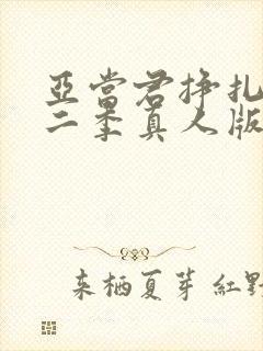 亚当君挣扎吧第二季真人版