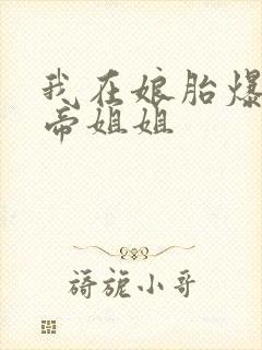 我在娘胎爆揍女帝姐姐