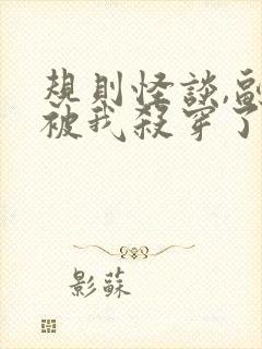 规则怪谈,副本被我杀穿了免费在线阅读