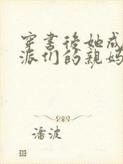 穿书后她成了反派们的亲妈小说全文阅读