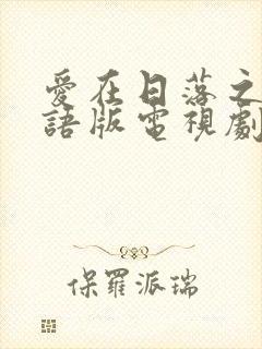 爱在日落之前国语版电视剧