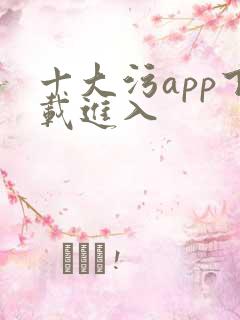 十大污app下载进入