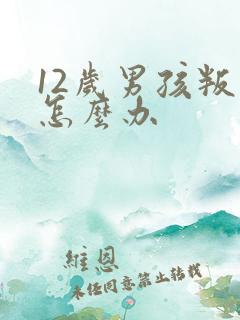 12岁男孩叛逆怎么办