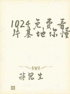 1024免费看片基地你懂的