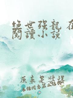 绝世强龙 在线阅读小说
