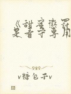 《甜蜜惩罚:我是看守专用宠物》