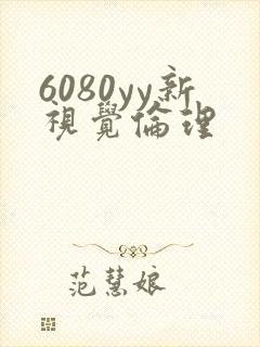 6080yy新视觉伦理