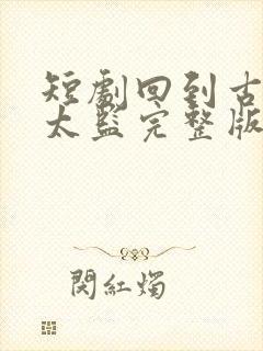 短剧回到古代当太监完整版