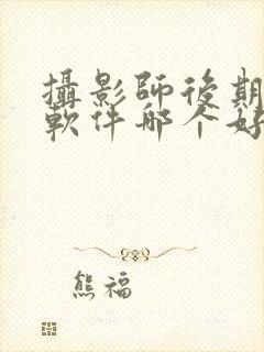 摄影师后期修图软件哪个好