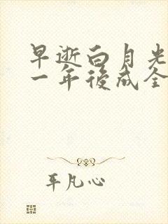 早逝白月光穿十一年后成全家福星完整视频