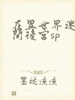 在异世界迷宫里开后宫sp