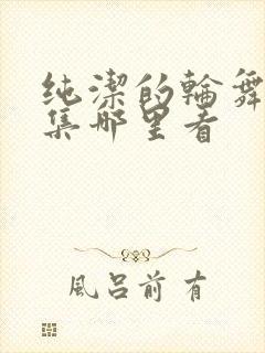 纯洁的轮舞曲全集哪里看