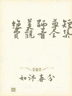 绝美师尊短剧免费观看全集