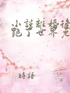 小说离婚后她惊艳了世界免费下载