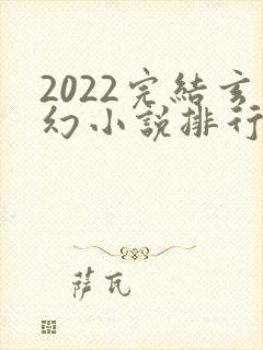 2022完结玄幻小说排行榜前十名