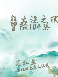 熊出没之环球大冒险104集