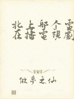 北上哪个电视台在播电视剧