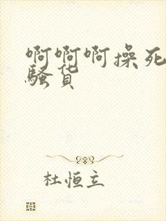 啊啊啊操死你小骚货