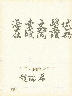 海棠文学城免费在线阅读无弹窗