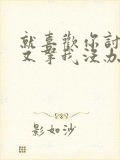 就喜欢你讨厌我又拿我没办法