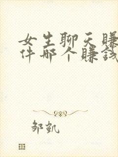 女生聊天赚钱软件哪个赚钱多,又安全