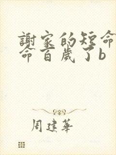 谢家的短命鬼长命百岁了b