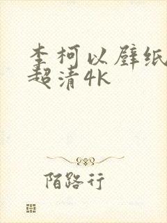 李柯以壁纸全屏超清4k