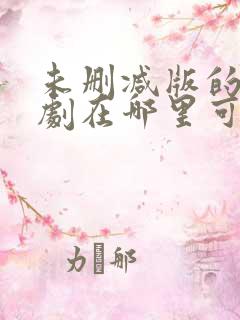 未删减版的电视剧在哪里可以找到