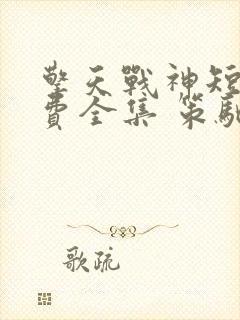 擎天战神短剧免费全集 策驰影院