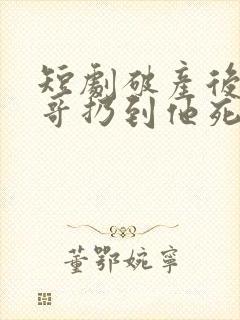 短剧破产后被哥哥扔到他死对头家里