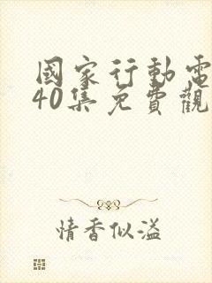 国家行动电视剧40集免费观看