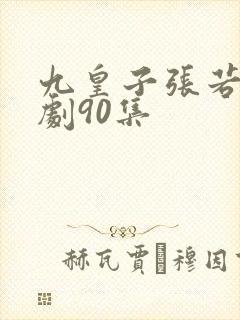 九皇子张若尘短剧90集