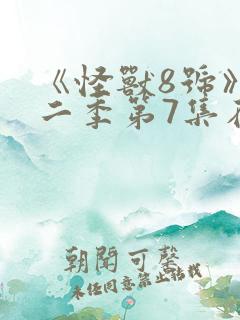 《怪兽8号》第二季第7集在线观看