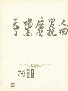 天蝎座男人死心了怎么挽回