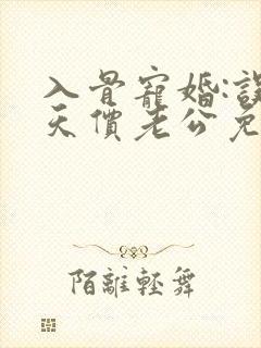 入骨宠婚:误惹天价老公免费看