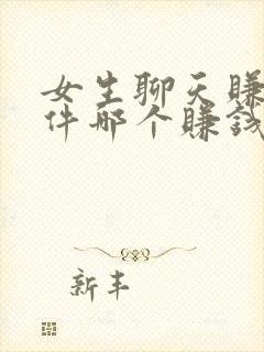 女生聊天赚钱软件哪个赚钱多又快