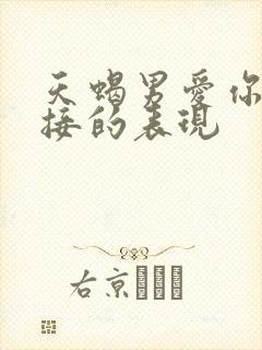 天蝎男爱你最直接的表现