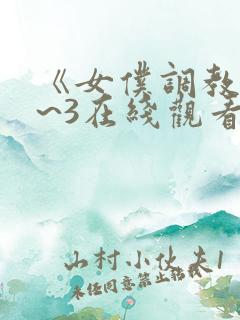 《女仆调教》1~3在线观看