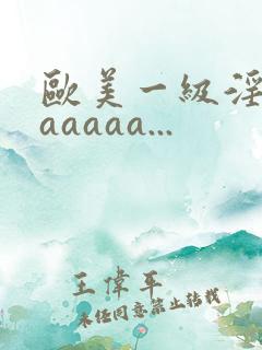 欧美一级淫片aaaaaa...