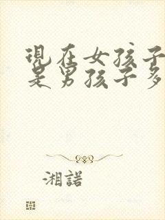 现在女孩子多还是男孩子多