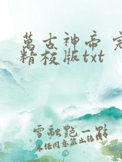 万古神帝 完整精校版txt