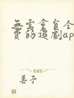 无需会员全部免费的追剧app软件