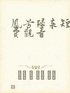 凤兮归来短剧免费观看