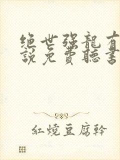 绝世强龙有声小说免费听书